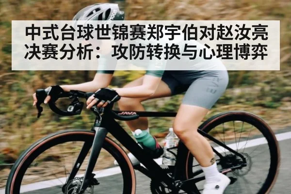 中式台球世锦赛郑宇伯对赵汝亮决赛分析：攻防转换与心理博弈