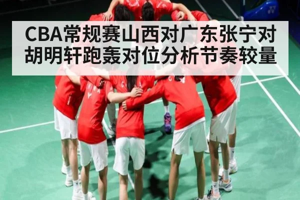 CBA常规赛山西对广东张宁对胡明轩跑轰对位分析节奏较量